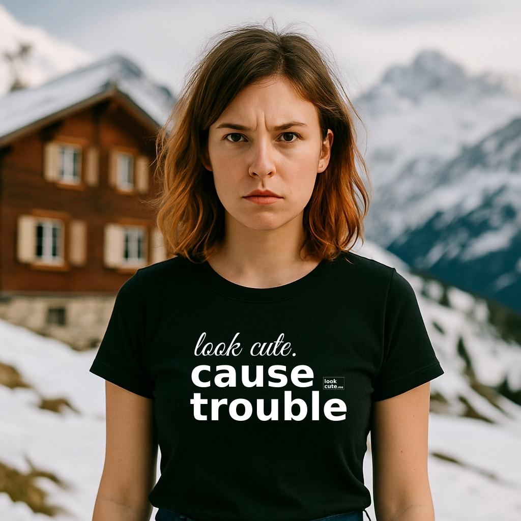 look cute. cause trouble.