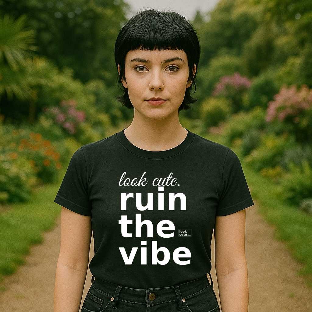 look cute. ruin the vibe.